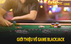 Blackjack 99ok - Trải nghiệm sòng bài uy tín đỉnh cao