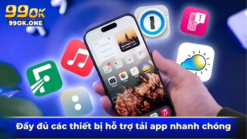 Đầy đủ các thiết bị hỗ trợ tải app  nhanh chóng