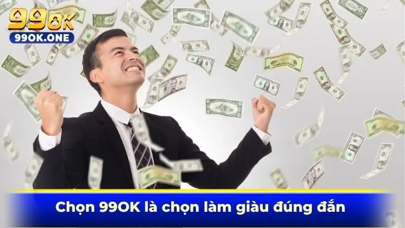 Chọn 99OK là chọn làm giàu đúng đắn 